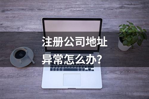 注册公司地址异常怎么办？