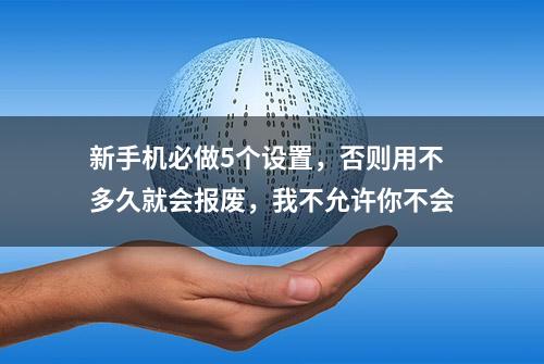 新手机必做5个设置，否则用不多久就会报废，我不允许你不会