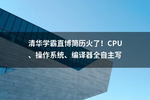 清华学霸直博简历火了！CPU、操作系统、编译器全自主写