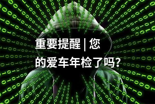 重要提醒 | 您的爱车年检了吗？