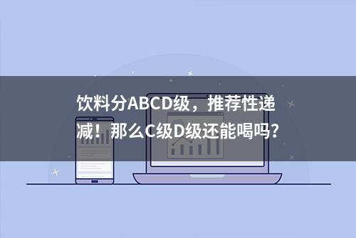 饮料分ABCD级，推荐性递减！那么C级D级还能喝吗？