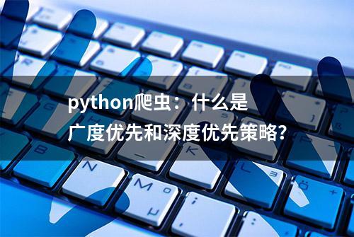 python爬虫：什么是广度优先和深度优先策略？