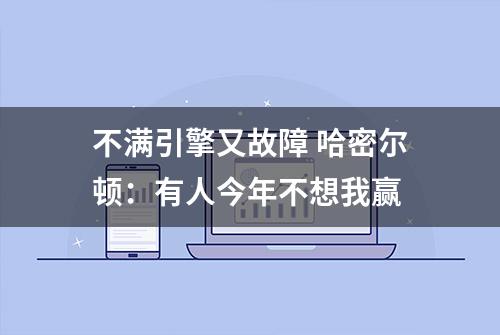 不满引擎又故障 哈密尔顿：有人今年不想我赢