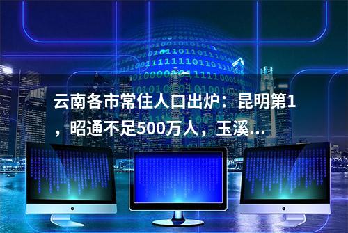 云南各市常住人口出炉：昆明第1，昭通不足500万人，玉溪第10