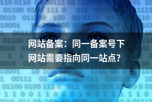 网站备案：同一备案号下网站需要指向同一站点？