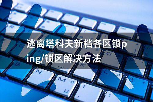 逃离塔科夫新档各区锁ping/锁区解决方法