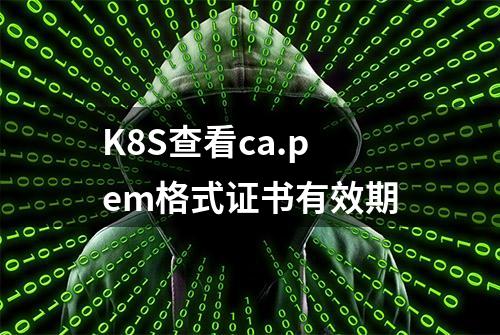 K8S查看ca.pem格式证书有效期