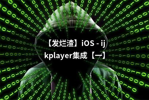 【发烂渣】iOS - ijkplayer集成【一】