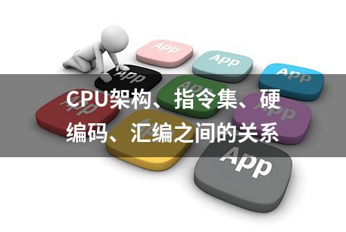 CPU架构、指令集、硬编码、汇编之间的关系