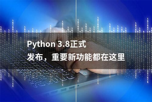 Python 3.8正式发布，重要新功能都在这里