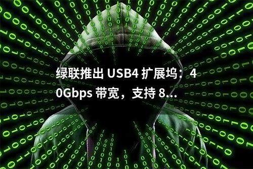 绿联推出 USB4 扩展坞：40Gbps 带宽，支持 8K@60Hz 视频传输