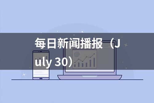 每日新闻播报（July 30）