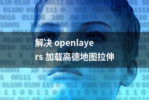 解决 openlayers 加载高德地图拉伸