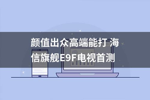 颜值出众高端能打 海信旗舰E9F电视首测