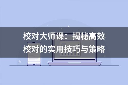 校对大师课：揭秘高效校对的实用技巧与策略