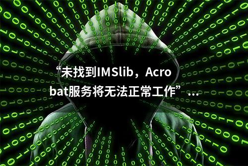 “未找到IMSlib，Acrobat服务将无法正常工作”，如何解决？