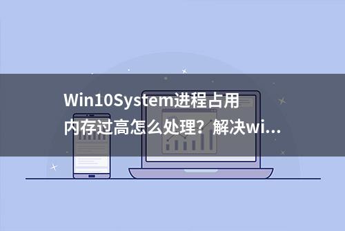 Win10System进程占用内存过高怎么处理？解决win10占用内存过高！