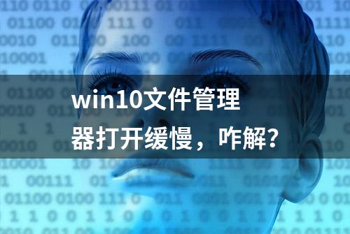 win10文件管理器打开缓慢，咋解？