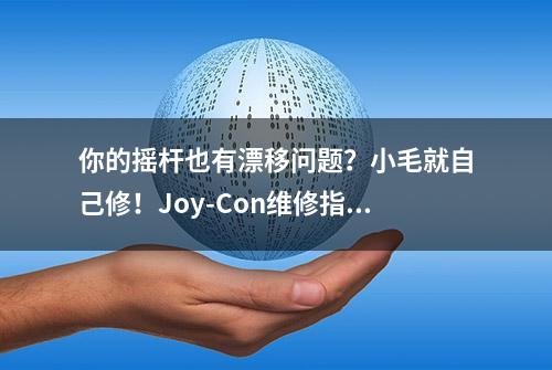 你的摇杆也有漂移问题？小毛就自己修！Joy-Con维修指南