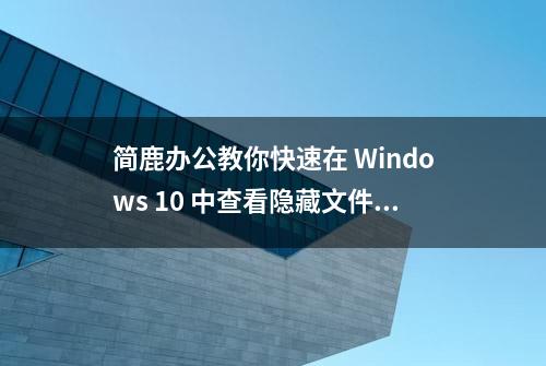 简鹿办公教你快速在 Windows 10 中查看隐藏文件夹