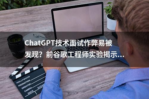 ChatGPT技术面试作弊易被发现？前谷歌工程师实验揭示真相