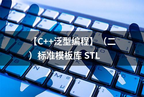 【C++泛型编程】（二）标准模板库 STL