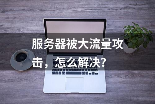 服务器被大流量攻击，怎么解决？