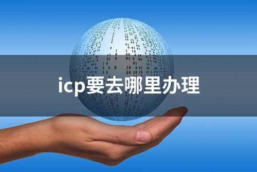 icp要去哪里办理