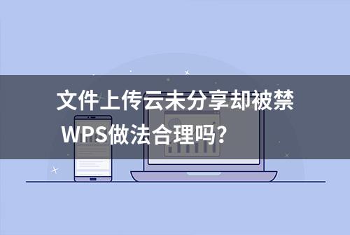 文件上传云未分享却被禁 WPS做法合理吗？