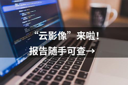 “云影像”来啦！报告随手可查→