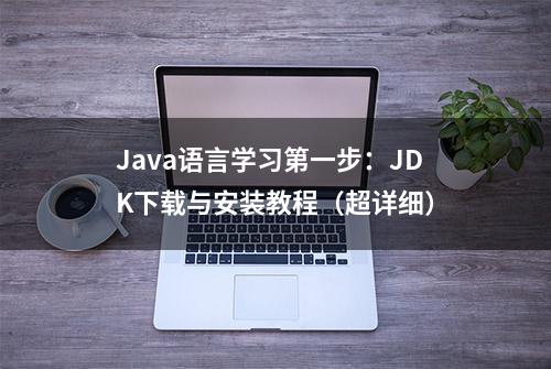 Java语言学习第一步：JDK下载与安装教程（超详细）