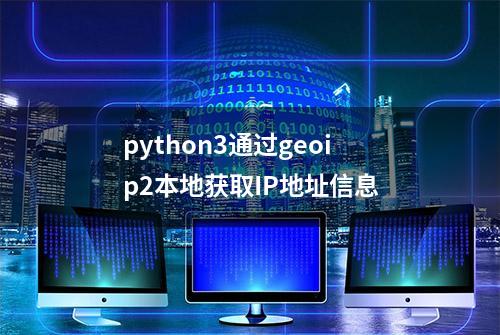 python3通过geoip2本地获取IP地址信息