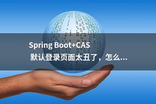 Spring Boot+CAS 默认登录页面太丑了，怎么办？