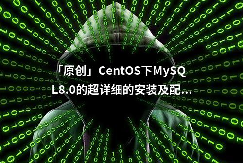 「原创」CentOS下MySQL8.0的超详细的安装及配置文档