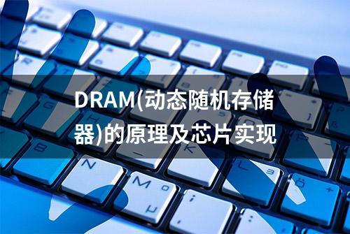 DRAM(动态随机存储器)的原理及芯片实现