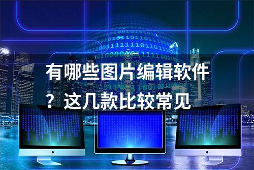 有哪些图片编辑软件？这几款比较常见