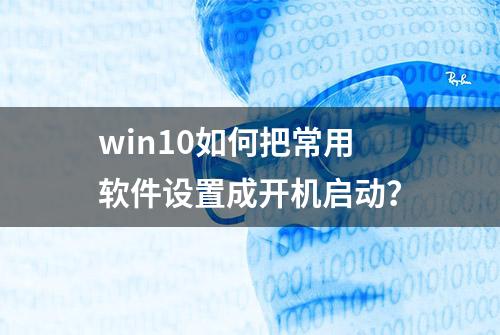 win10如何把常用软件设置成开机启动？