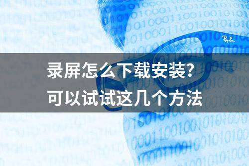 录屏怎么下载安装？可以试试这几个方法