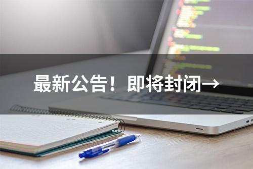 最新公告！即将封闭→