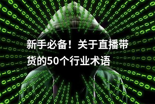 新手必备！关于直播带货的50个行业术语