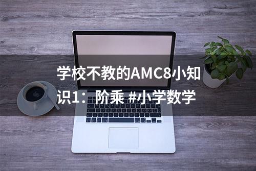 学校不教的AMC8小知识1：阶乘 #小学数学