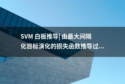 SVM 白板推导| 由最大间隔化目标演化的损失函数推导过程