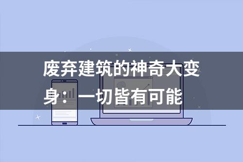 废弃建筑的神奇大变身：一切皆有可能