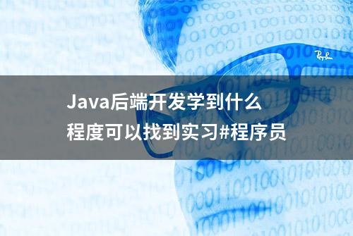 Java后端开发学到什么程度可以找到实习#程序员