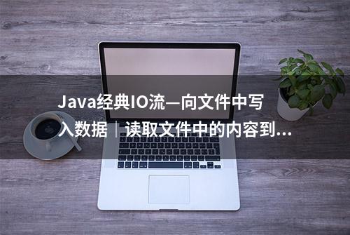 Java经典IO流—向文件中写入数据｜读取文件中的内容到控制台