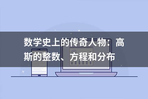 数学史上的传奇人物：高斯的整数、方程和分布