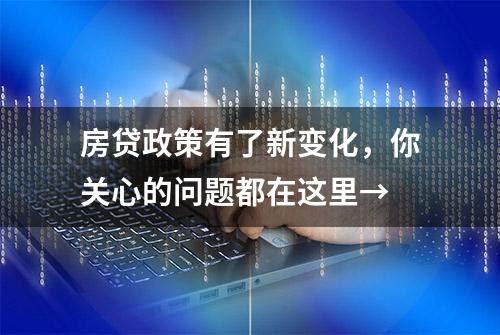 房贷政策有了新变化，你关心的问题都在这里→