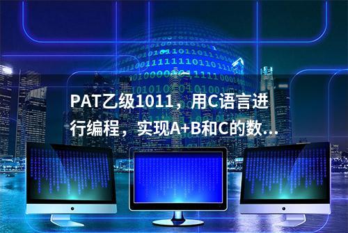 PAT乙级1011，用C语言进行编程，实现A+B和C的数值大小判断