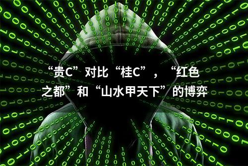 “贵C”对比“桂C”，“红色之都”和“山水甲天下”的博弈