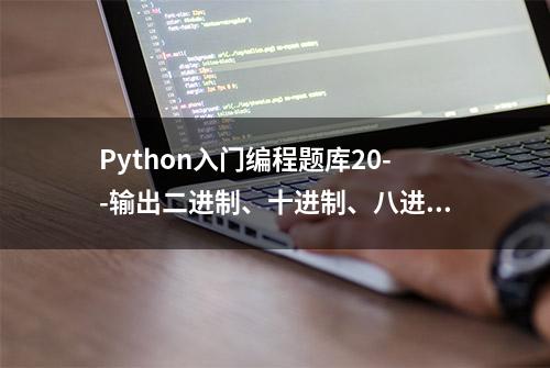 Python入门编程题库20--输出二进制、十进制、八进制和十六进制